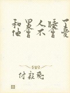 和男人睡了之后他会不会爱你