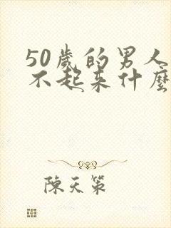 50岁的男人硬不起来什么原因