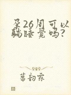 孕26周可以平躺睡觉吗?