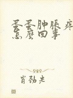 蛋蛋肿胀疼痛是怎么回事