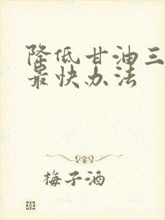 降低甘油三酯的最快办法