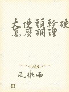 大便头干硬后软怎么调理