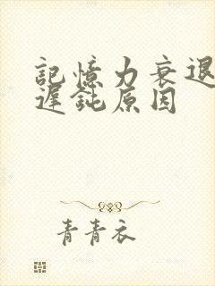 记忆力衰退反应迟钝原因