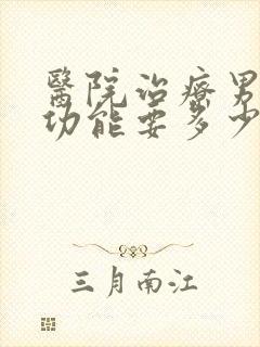 医院治疗男性性功能要多少钱