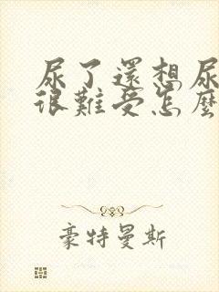 尿了还想尿感觉很难受怎么办