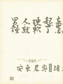 男人硬起来几分钟就软了怎么回事