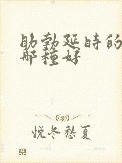 助勃延时的药物哪种好