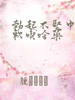 勃起不坚中途疲软吃啥药