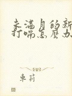 未满月的新生儿打嗝怎么办?