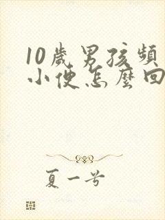 10岁男孩频繁小便怎么回事