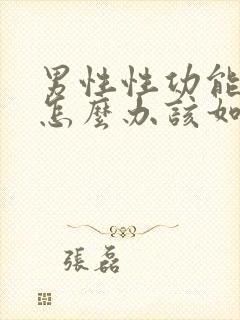 男性性功能下降怎么办该如何治疗45岁