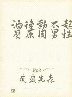 酒后勃不起是什么原因男性