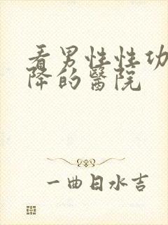 看男性性功能下降的医院