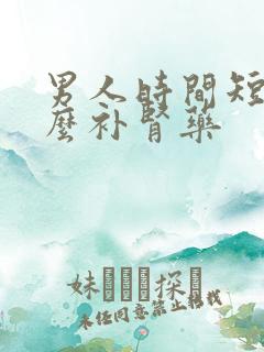 男人时间短吃什么补肾药