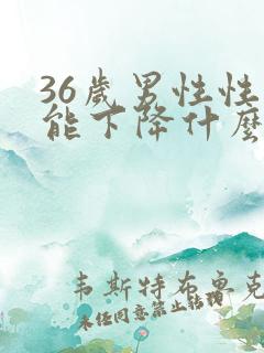 36岁男性性功能下降什么原因