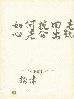 如何挽回老公的心老公出轨了怎么挽回