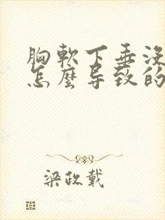 胸软下垂没弹性怎么导致的