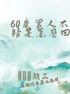 60岁男人不射精是怎么回事