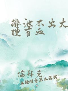 排泄不出大便干硬有血