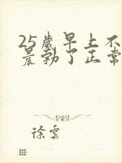 25岁早上不会晨勃了正常吗