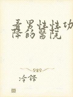 看男性性功能下降的医院