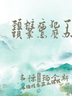 颈椎病犯了手麻头晕怎么办