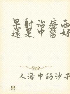 早射治疗西医好还是中医好