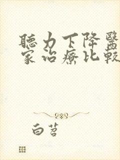 听力下降医院哪家治疗比较好