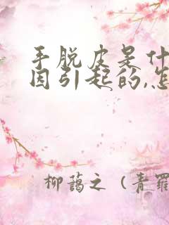 手脱皮是什么原因引起的,怎么解决