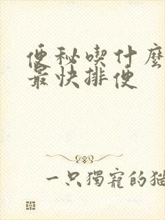 便秘吃什么最好最快排便