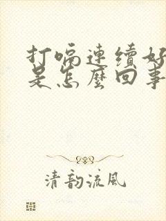 打嗝连续好几天是怎么回事