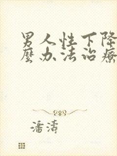 男人性下降有什么办法治疗吗