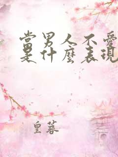 当男人不爱你了是什么表现