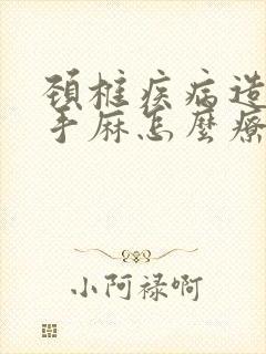 颈椎疾病造成的手麻怎么疗