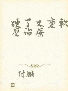 硬了又变软了怎么治疗