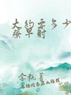 大约要多少钱治疗早射