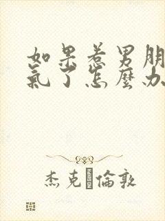 如果惹男朋友生气了怎么办