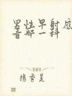 男性早射应该去看哪一科