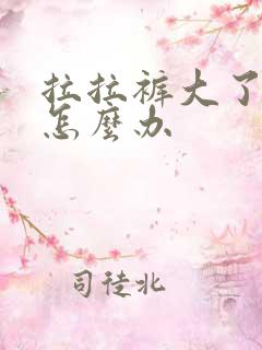 拉拉裤大了漏尿怎么办