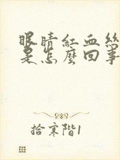 眼睛红血丝明显是怎么回事