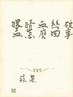 眼睛血丝破裂出血怎么回事