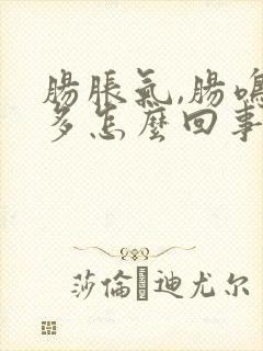 肠胀气,肠鸣屁多怎么回事?