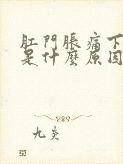 肛门胀痛下坠感是什么原因