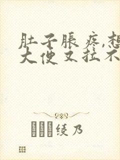 肚子胀疼,想拉大便又拉不出来是什么原因