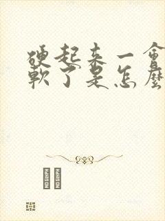 硬起来一会儿又软了是怎么回事