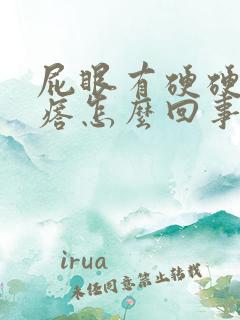 屁眼有硬硬的疙瘩怎么回事