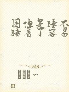 困但是睡不着,睡着了容易醒