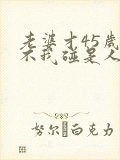 老婆才45岁就不我碰是人什原因