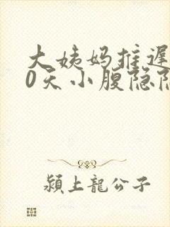 大姨妈推迟了10天小腹隐隐作痛