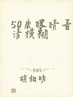 50岁眼睛看不清模糊